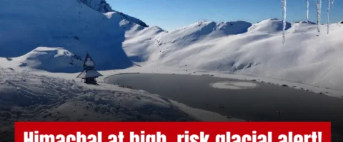 9 Glacial Lakes in Himachal at High Risk, GLOF Threat Raises Concern